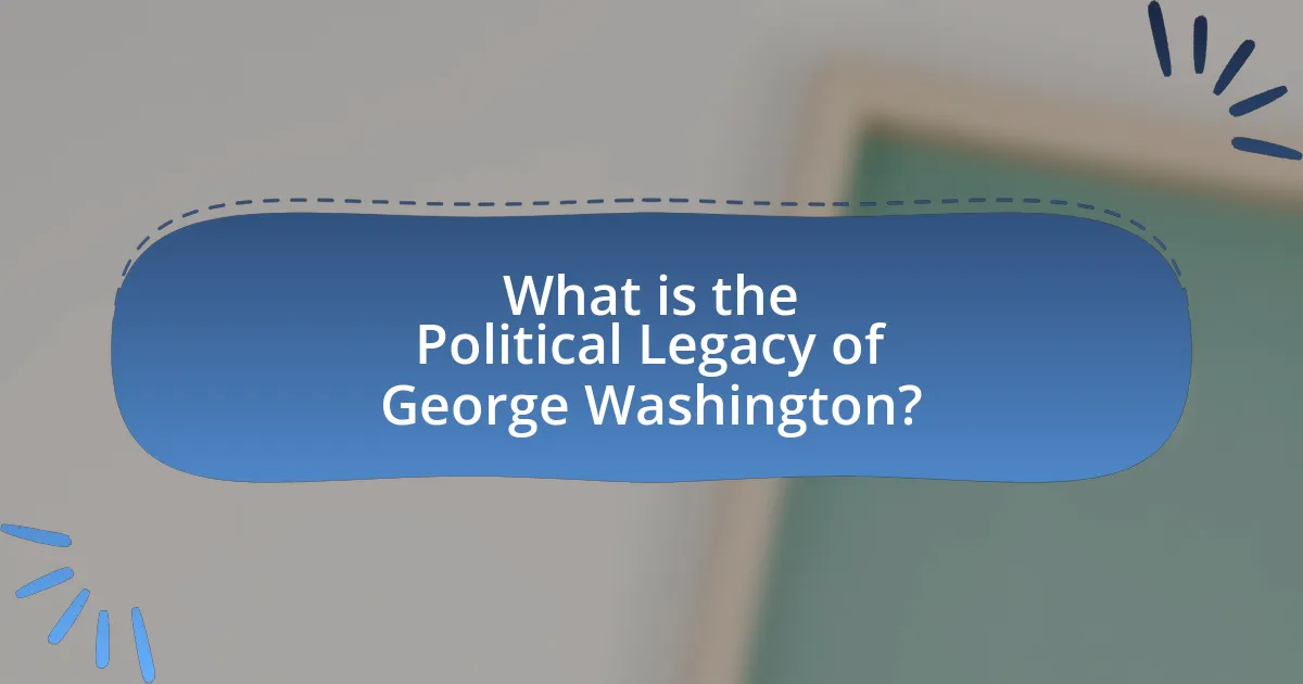 What is the Political Legacy of George Washington?