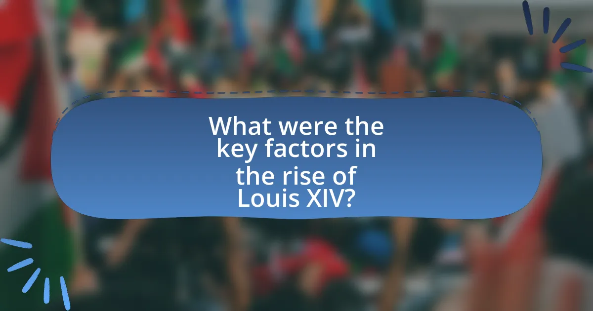 What were the key factors in the rise of Louis XIV?