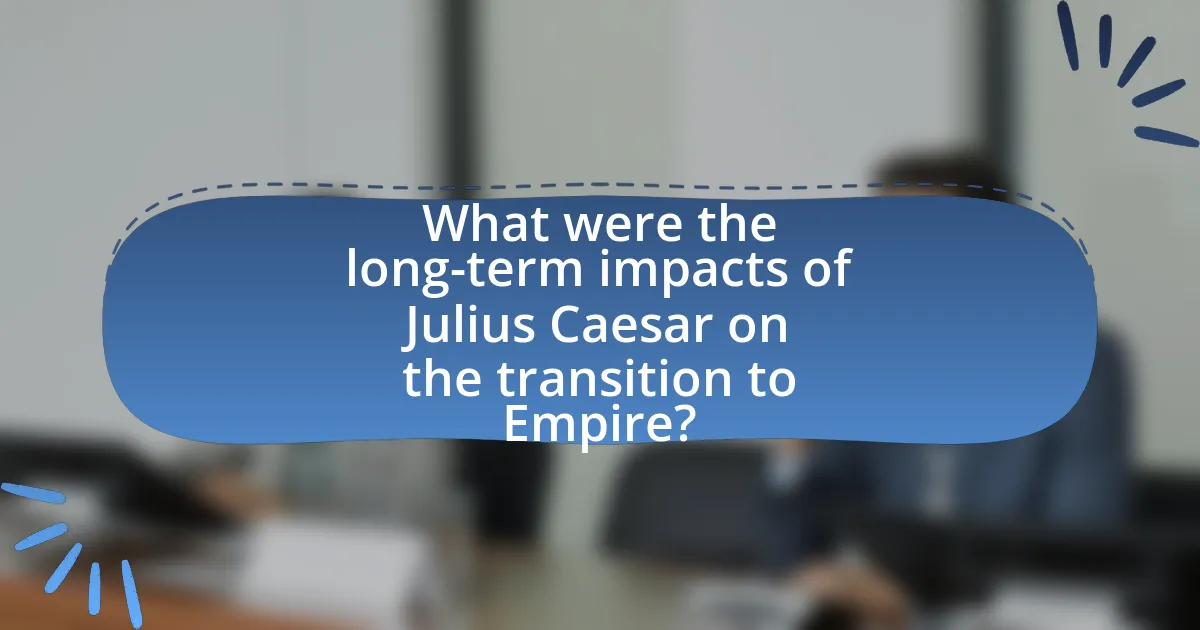 What were the long-term impacts of Julius Caesar on the transition to Empire?