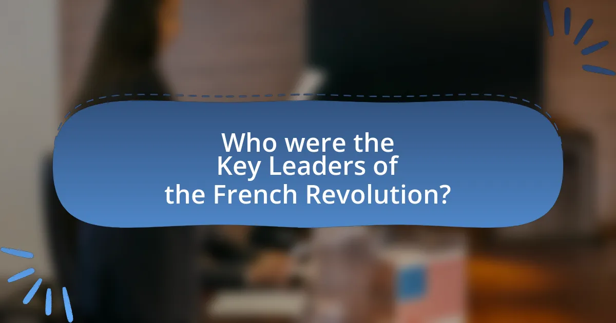 Who were the Key Leaders of the French Revolution?